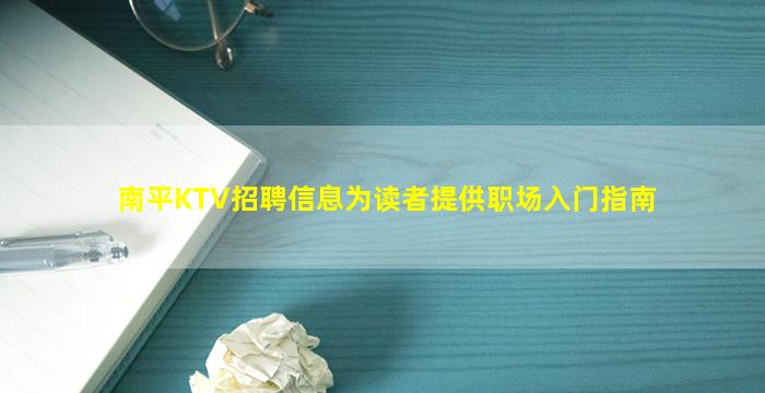 南平KTV招聘信息为读者提供职场入门指南