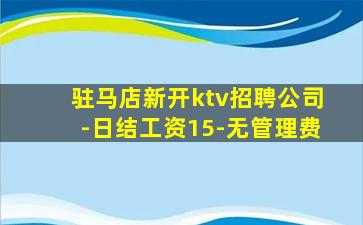 驻马店新开ktv招聘公司-日结工资15-无管理费