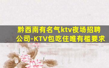 黔西南有名气ktv夜场招聘公司-KTV包吃住唯有槛要求